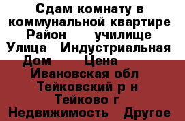 Сдам комнату в коммунальной квартире  › Район ­ 24 училище  › Улица ­ Индустриальная › Дом ­ 7 › Цена ­ 7 000 - Ивановская обл., Тейковский р-н, Тейково г. Недвижимость » Другое   
